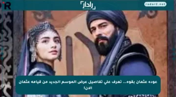 عودة عثمان بقوة… تعرف على تفاصيل عرض الموسم الجديد من قيامة عثمان الآن!